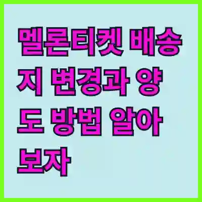 멜론티켓 배송지 변경과 양도 방법 알아보자