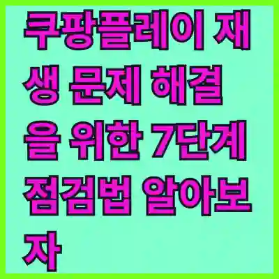 쿠팡플레이 재생 문제 해결을 위한 7단계 점검법 알아보자