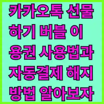 카카오톡 선물하기 버블 이용권 사용법과 자동결제 해지 방법 알아보자