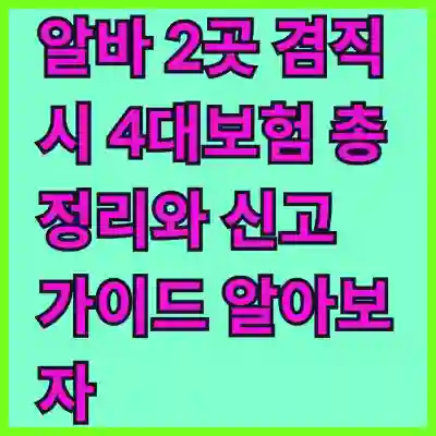 알바 2곳 겸직 시 4대보험 총정리와 신고 가이드 알아보자
