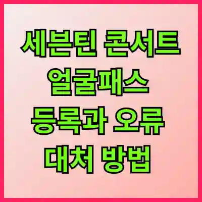 세븐틴 콘서트 얼굴패스 등록과 오류 대처 방법 알아보자