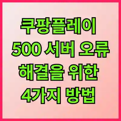 쿠팡플레이 500 서버 오류 해결을 위한 4가지 방법 알아보자