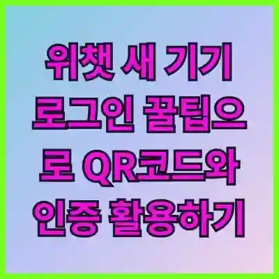 위챗 새 기기 로그인 꿀팁으로 QR코드와 인증 활용하기