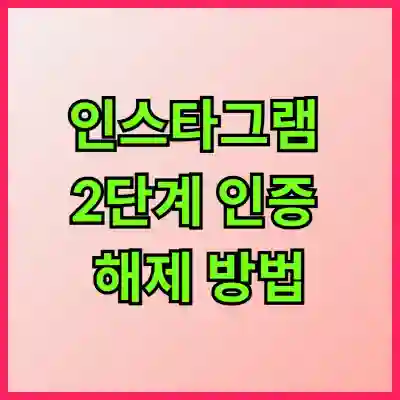 [꼭 알아야 할] 인스타그램 2단계 인증 해제 방법, 모르면 계정 복구가 어려울 수도!