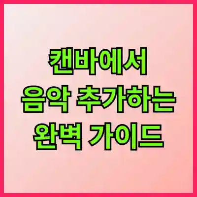 [초보도 전문가처럼! 캔바에서 음악 추가하는 완벽 가이드]