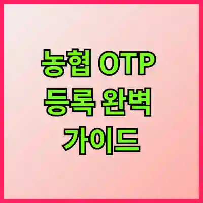 농협 OTP 등록 완벽 가이드: 쉽고 빠르게 등록하는 방법