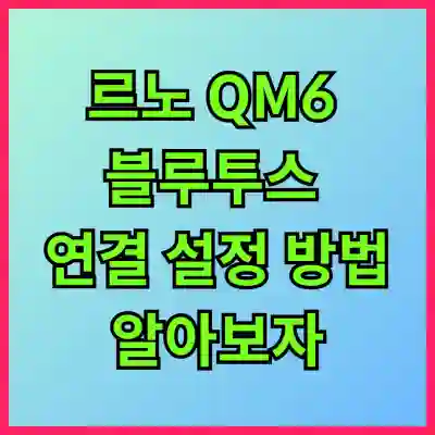 르노 QM6 블루투스 연결 설정 방법 알아보자