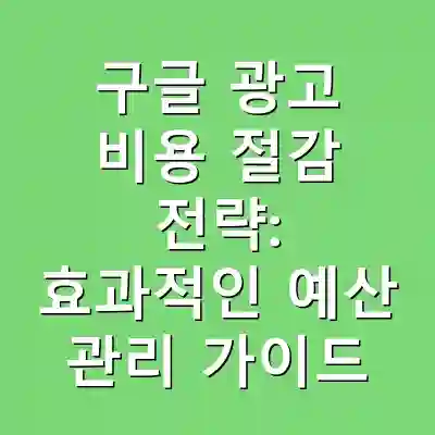 구글 광고 비용 절감 전략: 효과적인 예산 관리 가이드