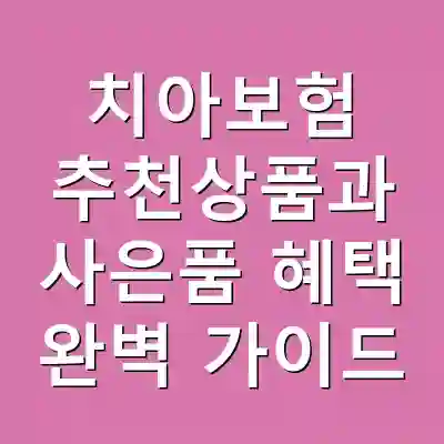 치아보험 추천상품과 사은품 혜택 완벽 가이드