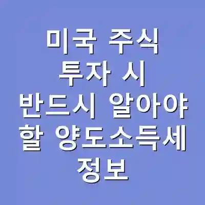 미국 주식 투자 시 반드시 알아야 할 양도소득세 정보