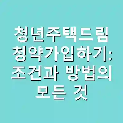 청년주택드림 청약가입하기: 조건과 방법의 모든 것