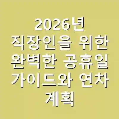 2026년 직장인을 위한 완벽한 공휴일 가이드와 연차 계획