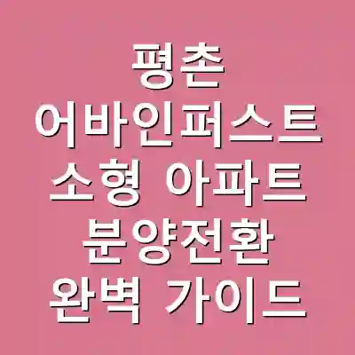 평촌 어바인퍼스트 소형 아파트 분양전환 완벽 가이드
