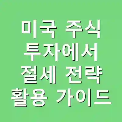 미국 주식 투자에서 절세 전략 활용 가이드