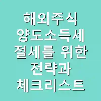 해외주식 양도소득세 절세를 위한 전략과 체크리스트
