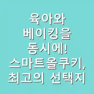 육아와 베이킹을 동시에! 스마트올쿠키, 최고의 선택지