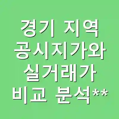 경기 지역 공시지가와 실거래가 비교 분석**