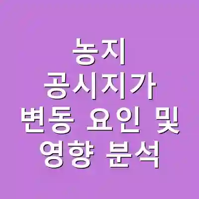 농지 공시지가 변동 요인 및 영향 분석