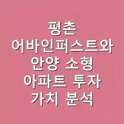 평촌 어바인퍼스트와 안양 소형 아파트 투자 가치 분석
