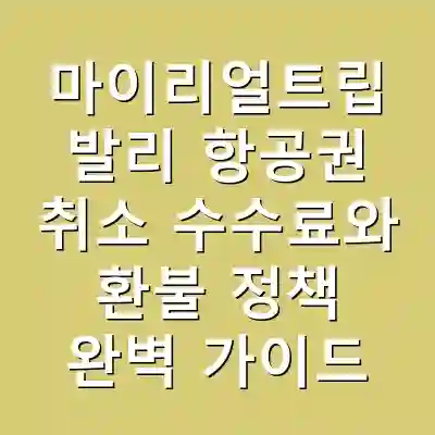 마이리얼트립 발리 항공권 취소 수수료와 환불 정책 완벽 가이드