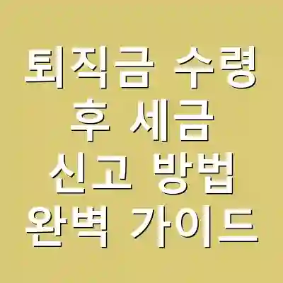 퇴직금 수령 후 세금 신고 방법 완벽 가이드