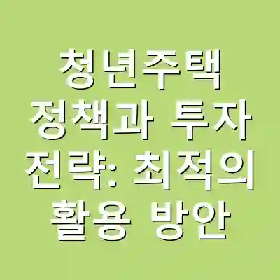 청년주택 정책과 투자 전략: 최적의 활용 방안