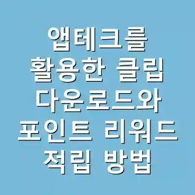앱테크를 활용한 클립 다운로드와 포인트 리워드 적립 방법