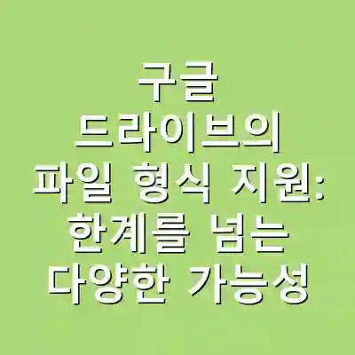 구글 드라이브의 파일 형식 지원: 한계를 넘는 다양한 가능성