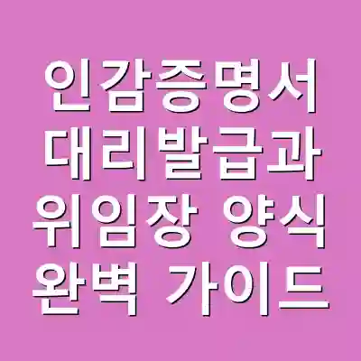 인감증명서 대리발급과 위임장 양식 완벽 가이드