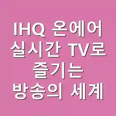 IHQ 온에어 실시간 TV로 즐기는 방송의 세계