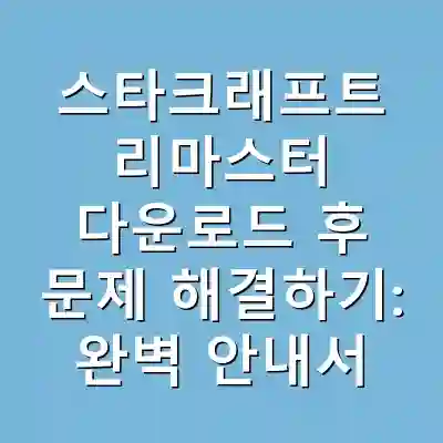 스타크래프트 리마스터 다운로드 후 문제 해결하기: 완벽 안내서