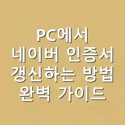 PC에서 네이버 인증서 갱신하는 방법 완벽 가이드