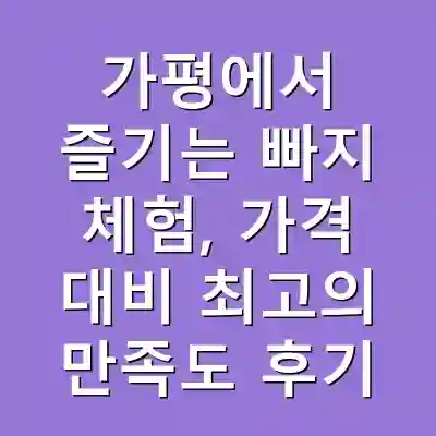 가평에서 즐기는 빠지 체험, 가격 대비 최고의 만족도 후기