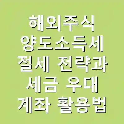 해외주식 양도소득세 절세 전략과 세금 우대 계좌 활용법