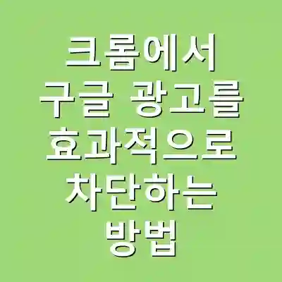 크롬에서 구글 광고를 효과적으로 차단하는 방법