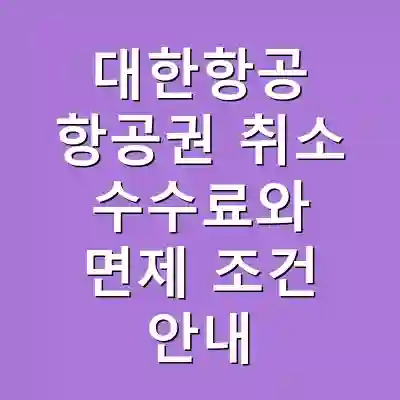 대한항공 항공권 취소 수수료와 면제 조건 안내