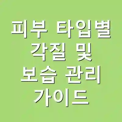 피부 타입별 각질 및 보습 관리 가이드