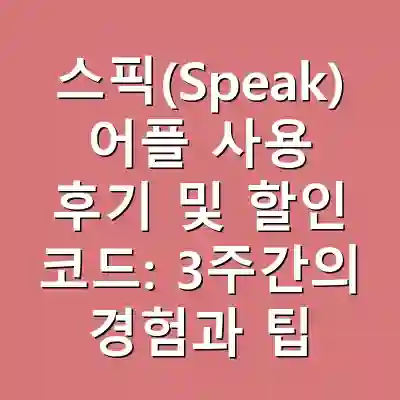 스픽(Speak) 어플 사용 후기 및 할인 코드: 3주간의 경험과 팁
