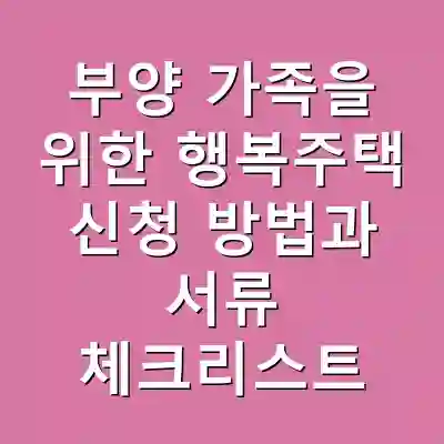 부양 가족을 위한 행복주택 신청 방법과 서류 체크리스트