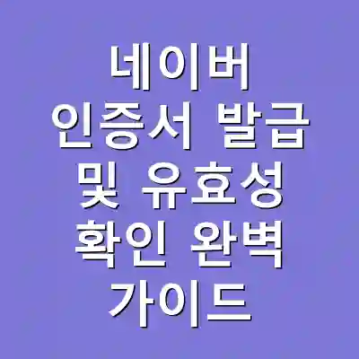 네이버 인증서 발급 및 유효성 확인 완벽 가이드