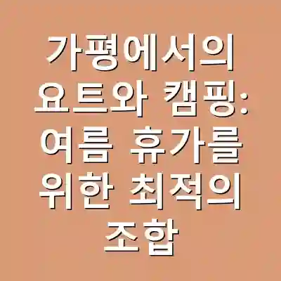 가평에서의 요트와 캠핑: 여름 휴가를 위한 최적의 조합