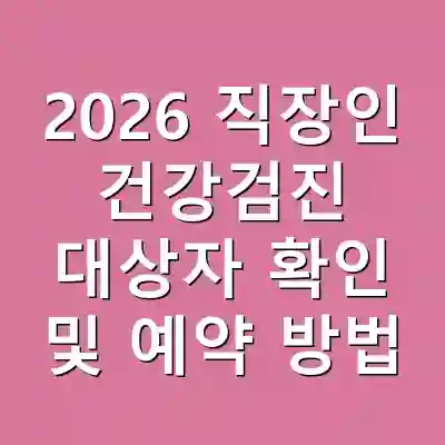 2026 직장인 건강검진 대상자 확인 및 예약 방법