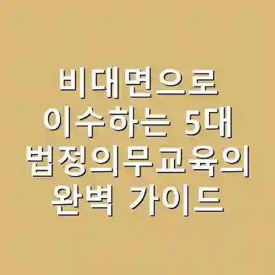 비대면으로 이수하는 5대 법정의무교육의 완벽 가이드