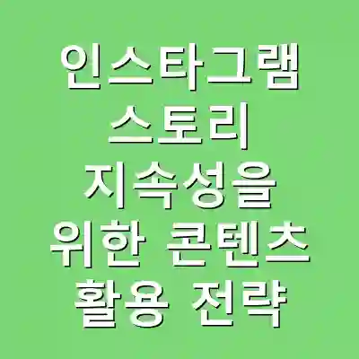 인스타그램 스토리 지속성을 위한 콘텐츠 활용 전략