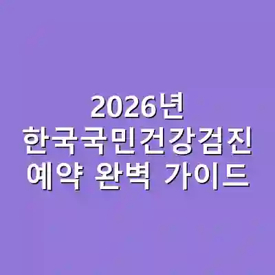 2026년 한국국민건강검진 예약 완벽 가이드